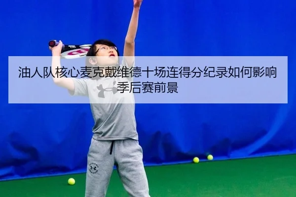 油人队核心麦克戴维德十场连得分纪录如何影响季后赛前景