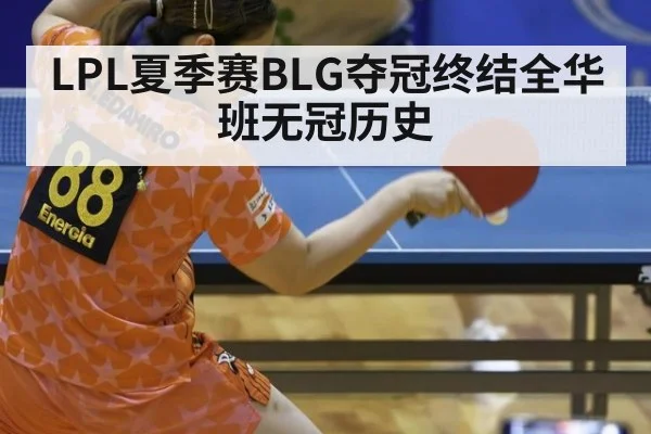 LPL夏季赛BLG夺冠终结全华班无冠历史