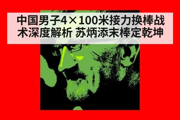 中国男子4×100米接力换棒战术深度解析 苏炳添末棒定乾坤